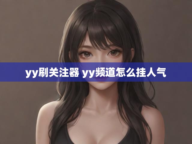 yy刷关注器 yy频道怎么挂人气