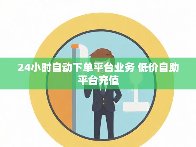 24小时自动下单平台业务 低价自助平台充值