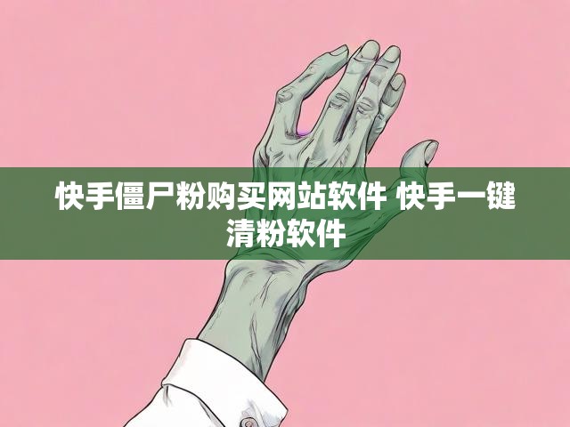 快手僵尸粉购买网站软件 快手一键清粉软件
