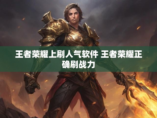 王者荣耀上刷人气软件 王者荣耀正确刷战力
