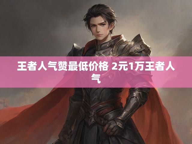 王者人气赞最低价格 2元1万王者人气