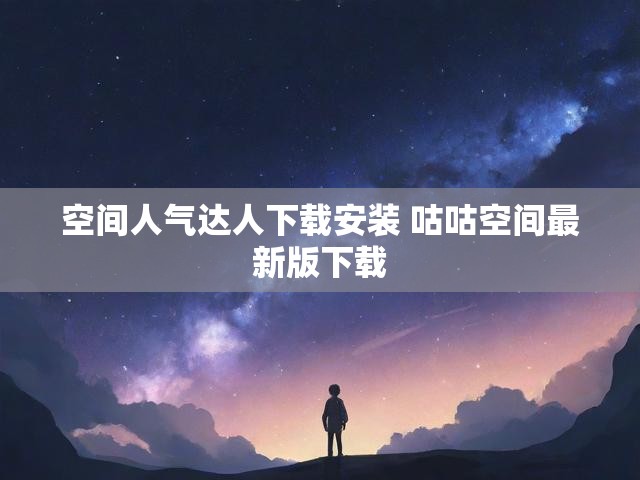 空间人气达人下载安装 咕咕空间最新版下载