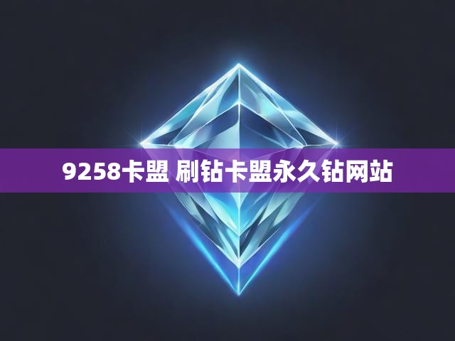 9258卡盟 刷钻卡盟永久钻网站