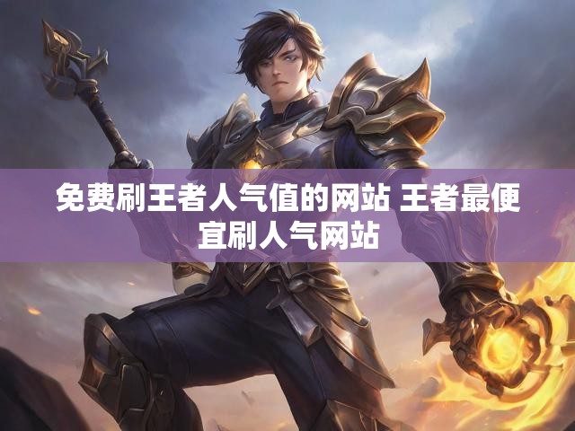 免费刷王者人气值的网站 王者最便宜刷人气网站