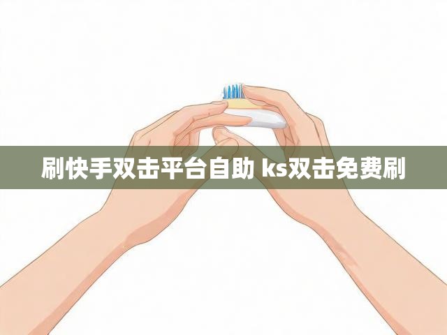 刷快手双击平台自助 ks双击免费刷
