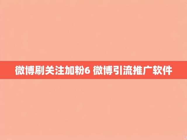微博刷关注加粉6 微博引流推广软件