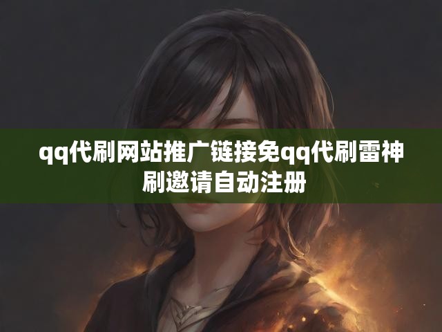 qq代刷网站推广链接免qq代刷雷神 刷邀请自动注册