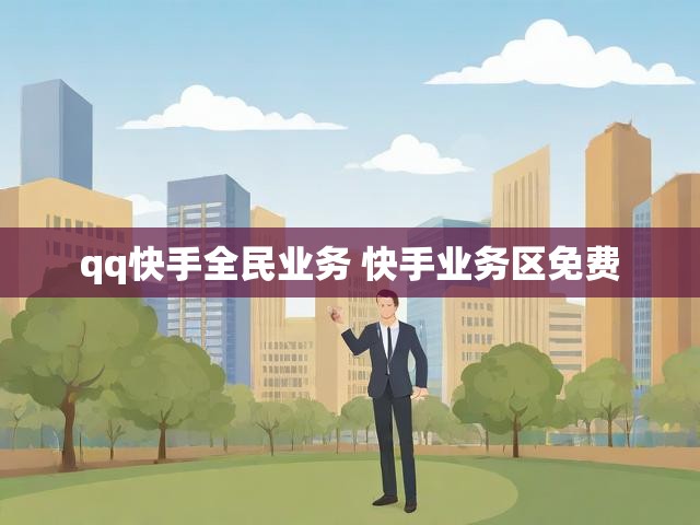 qq快手全民业务 快手业务区免费