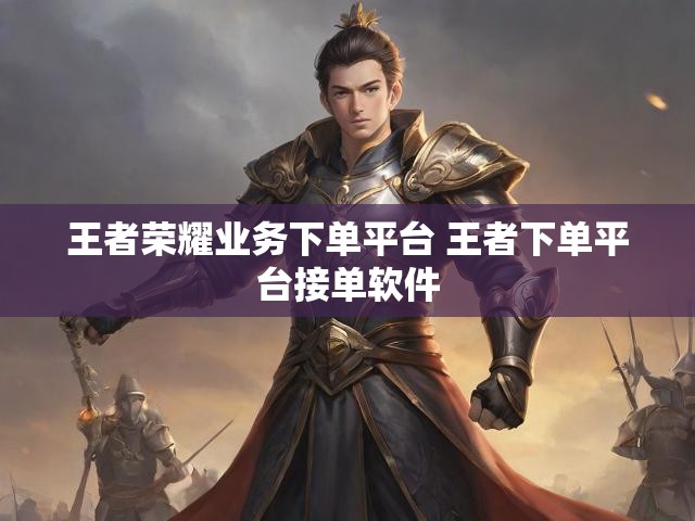 王者荣耀业务下单平台 王者下单平台接单软件
