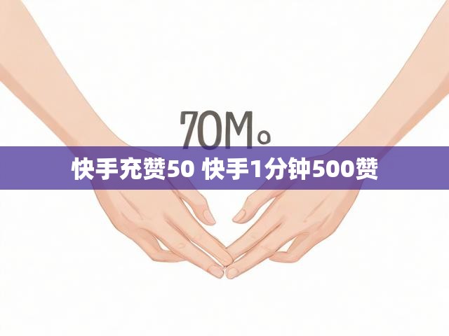 快手充赞50 快手1分钟500赞