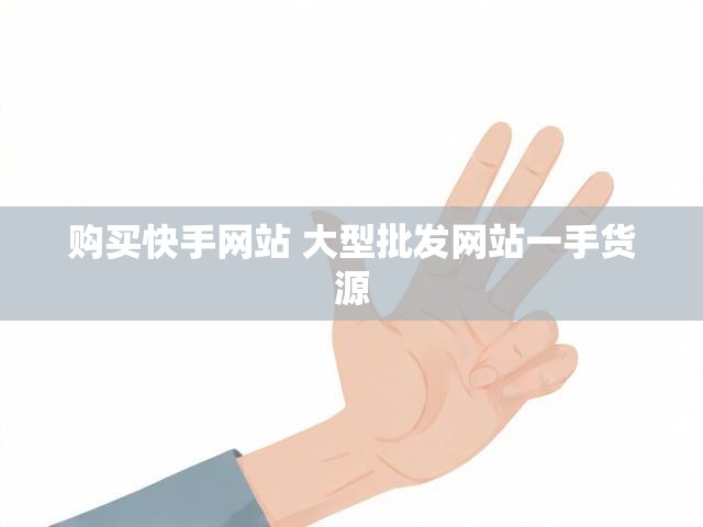 购买快手网站 大型批发网站一手货源