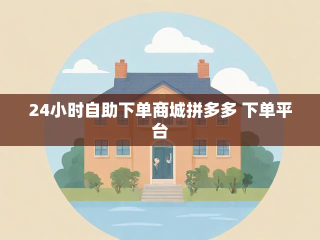 24小时自助下单商城拼多多 下单平台
