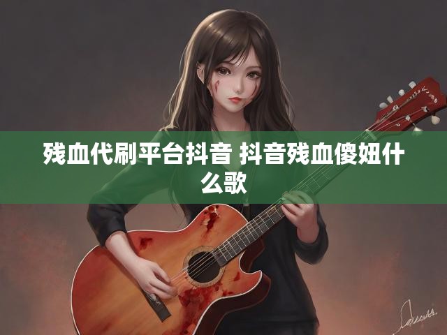 残血代刷平台抖音 抖音残血傻妞什么歌