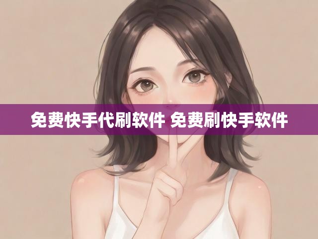 免费快手代刷软件 免费刷快手软件
