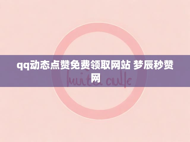 qq动态点赞免费领取网站 梦辰秒赞网