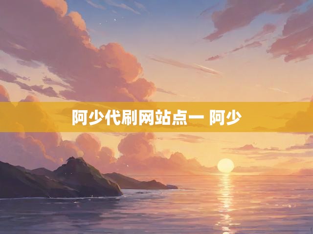 阿少代刷网站点一 阿少