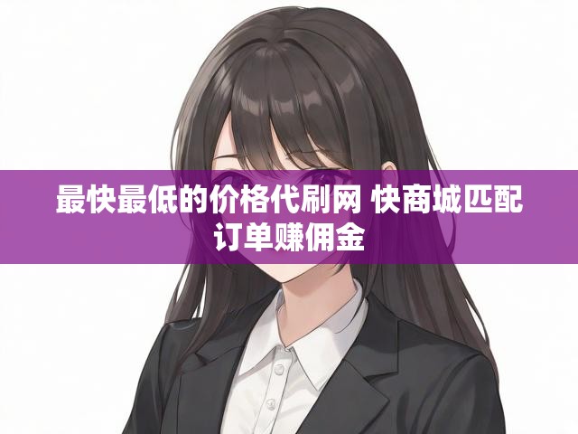 最快最低的价格代刷网 快商城匹配订单赚佣金
