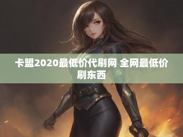 卡盟2020最低价代刷网 全网最低价刷东西
