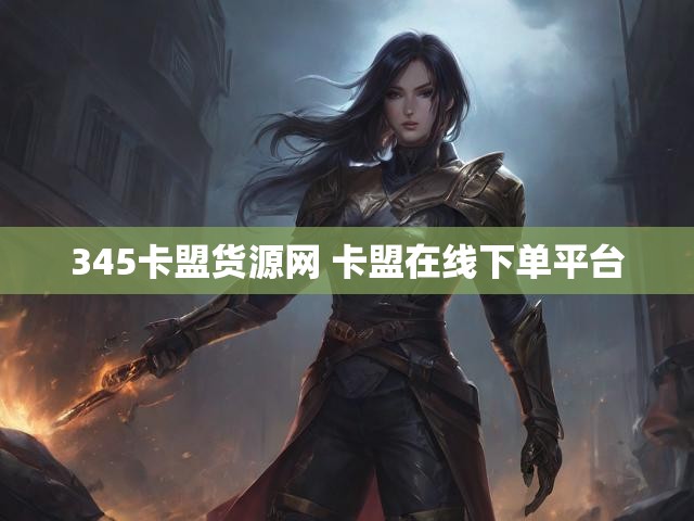 345卡盟货源网 卡盟在线下单平台
