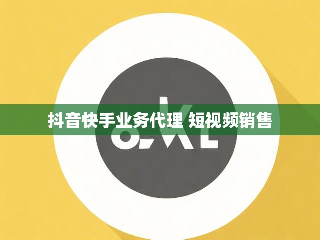 抖音快手业务代理 短视频销售
