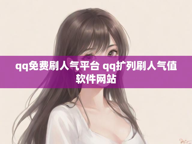 qq免费刷人气平台 qq扩列刷人气值软件网站