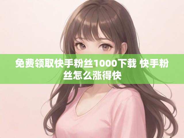 免费领取快手粉丝1000下载 快手粉丝怎么涨得快