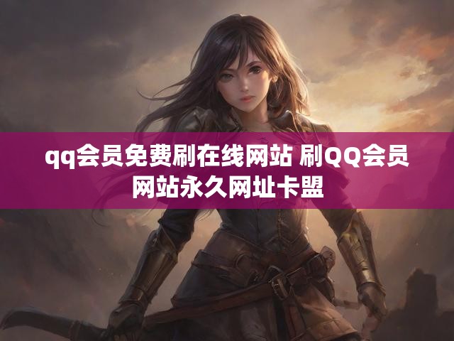 qq会员免费刷在线网站 刷QQ会员网站永久网址卡盟
