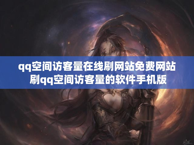 qq空间访客量在线刷网站免费网站 刷qq空间访客量的软件手机版