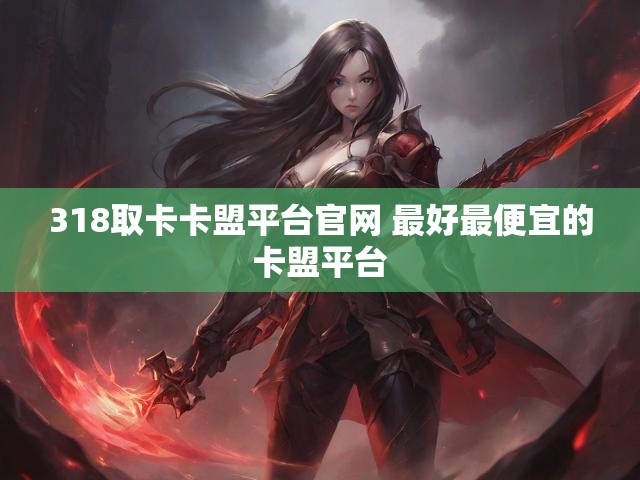 318取卡卡盟平台官网 最好最便宜的卡盟平台