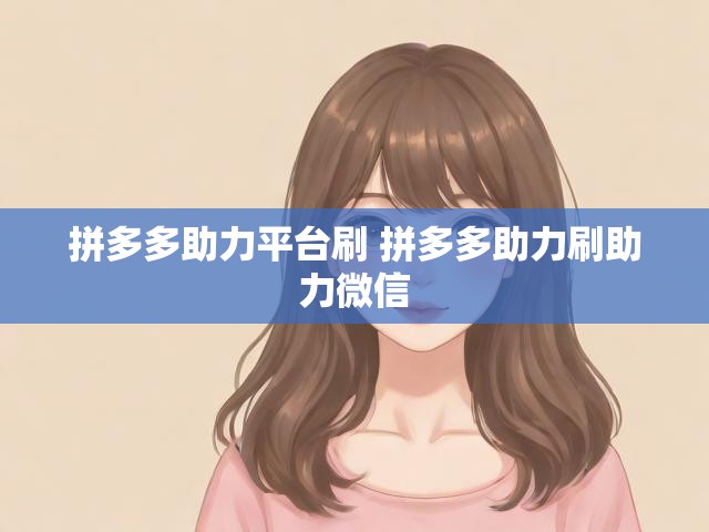 拼多多助力平台刷 拼多多助力刷助力微信