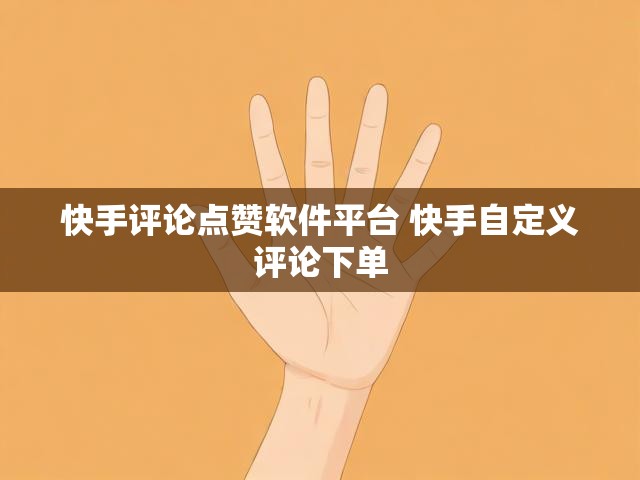 快手评论点赞软件平台 快手自定义评论下单