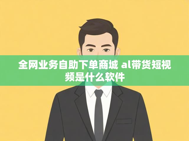 全网业务自助下单商城 al带货短视频是什么软件