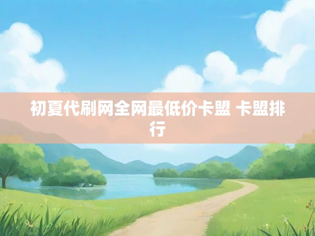 初夏代刷网全网最低价卡盟 卡盟排行