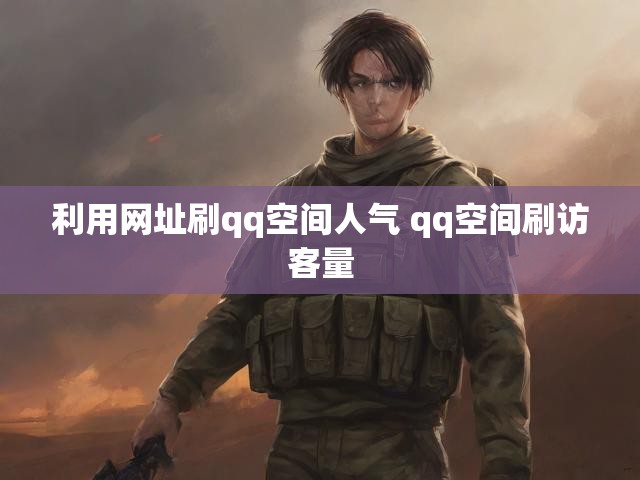 利用网址刷qq空间人气 qq空间刷访客量