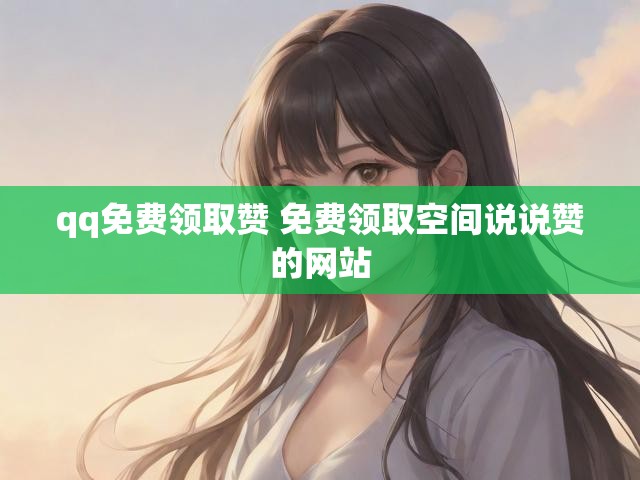 qq免费领取赞 免费领取空间说说赞的网站