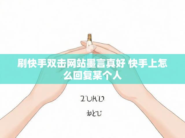 刷快手双击网站墨言真好 快手上怎么回复某个人