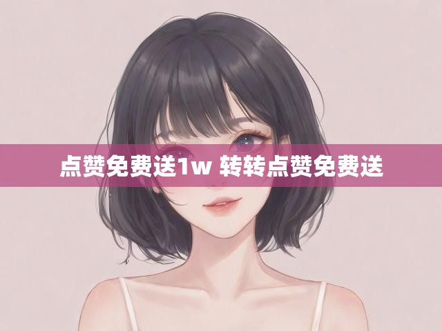 点赞免费送1w 转转点赞免费送