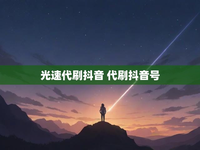 光速代刷抖音 代刷抖音号
