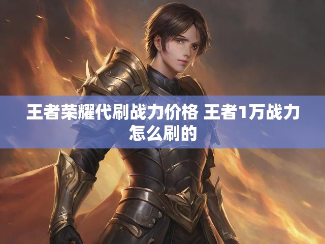 王者荣耀代刷战力价格 王者1万战力怎么刷的