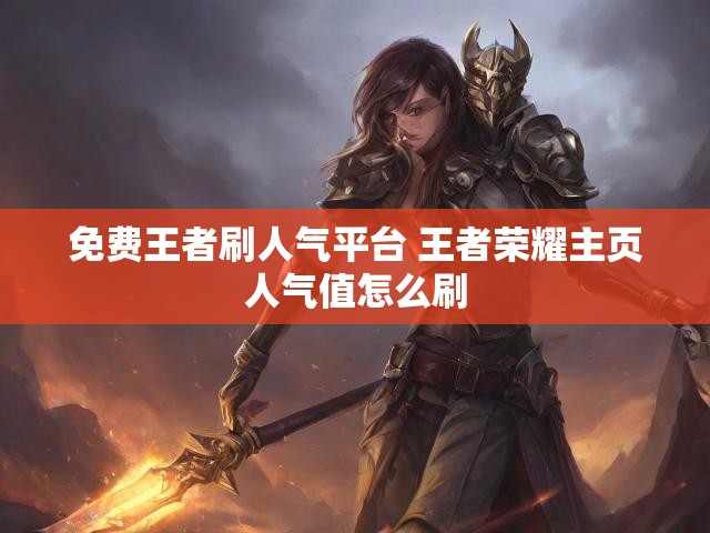免费王者刷人气平台 王者荣耀主页人气值怎么刷