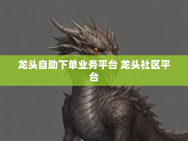 龙头自助下单业务平台 龙头社区平台