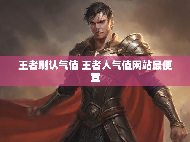 王者刷认气值 王者人气值网站最便宜
