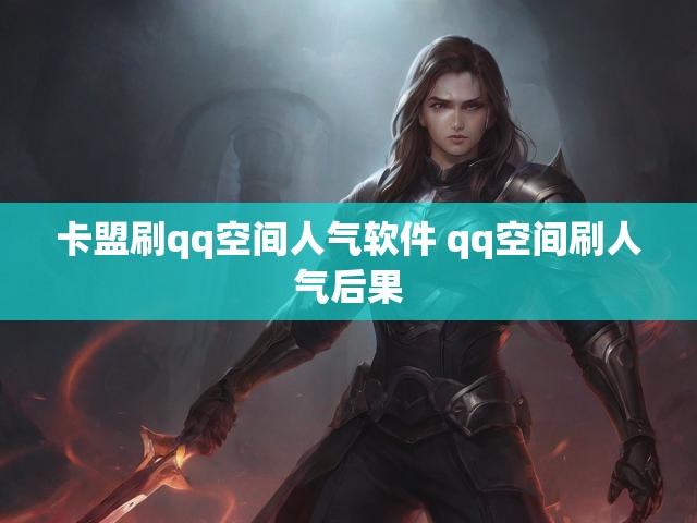 卡盟刷qq空间人气软件 qq空间刷人气后果
