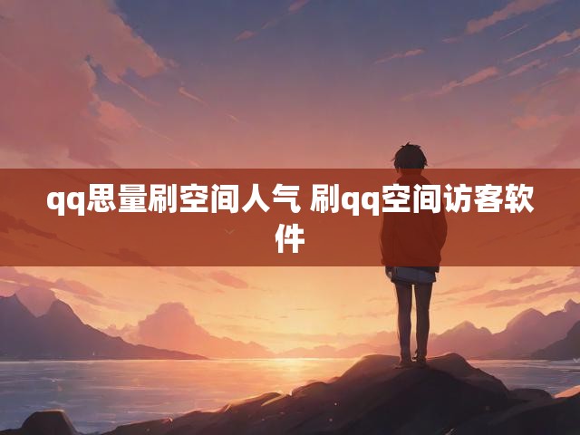 qq思量刷空间人气 刷qq空间访客软件