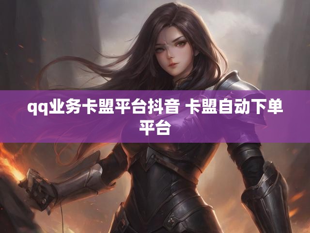 qq业务卡盟平台抖音 卡盟自动下单平台