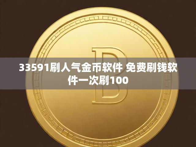 33591刷人气金币软件 免费刷钱软件一次刷100