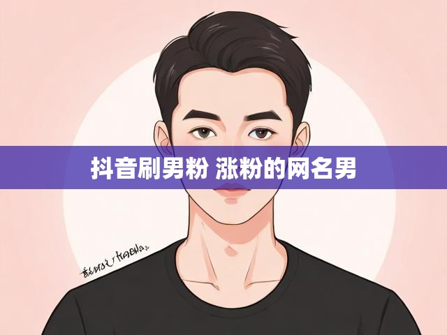 抖音刷男粉 涨粉的网名男