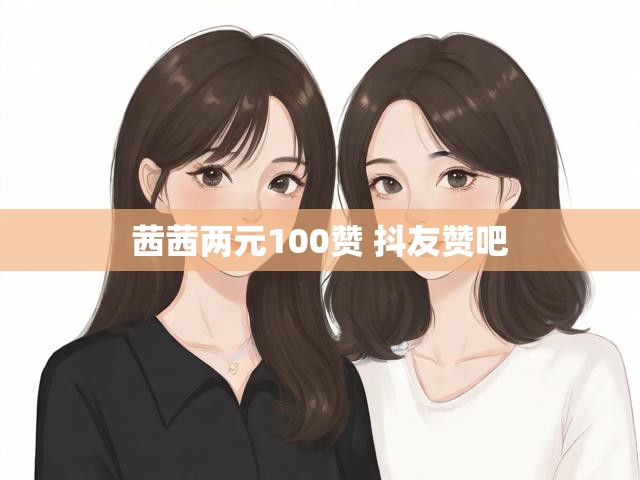 茜茜两元100赞 抖友赞吧