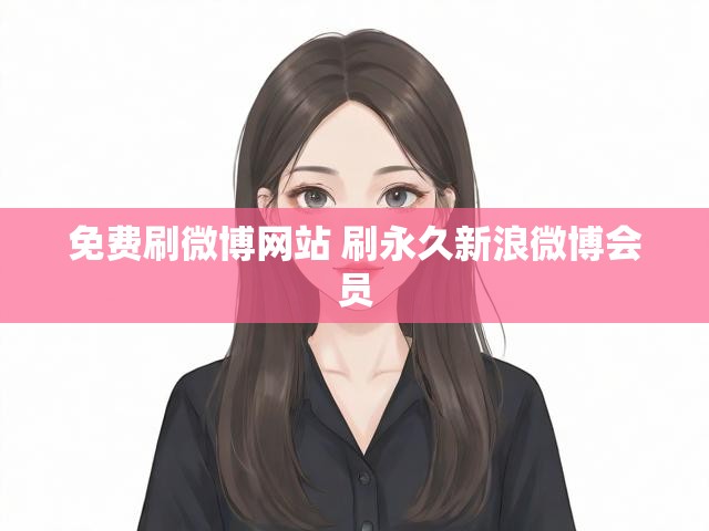 免费刷微博网站 刷永久新浪微博会员