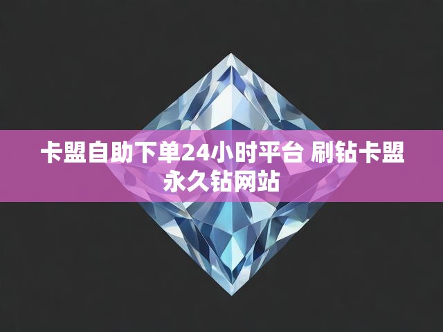 卡盟自助下单24小时平台 刷钻卡盟永久钻网站